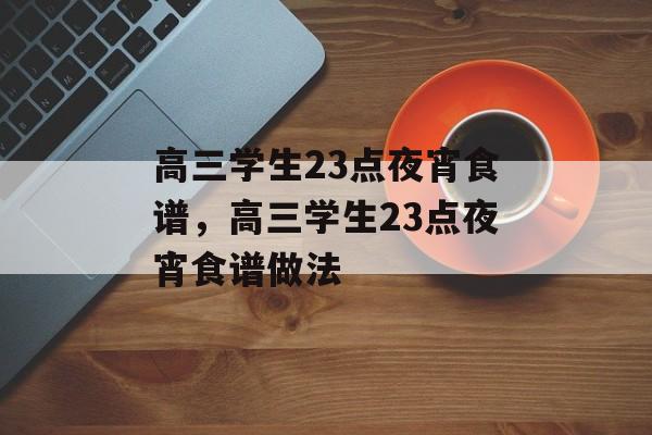 高三学生23点夜宵食谱，高三学生23点夜宵食谱做法-第1张图片-