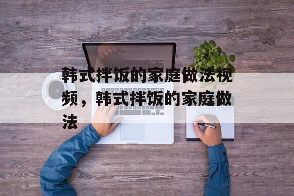 韩式拌饭的家庭做法视频，韩式拌饭的家庭做法-第1张图片-