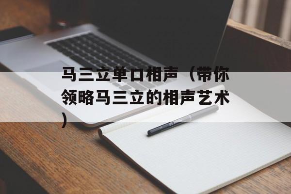 马三立单口相声（带你领略马三立的相声艺术）-第1张图片-