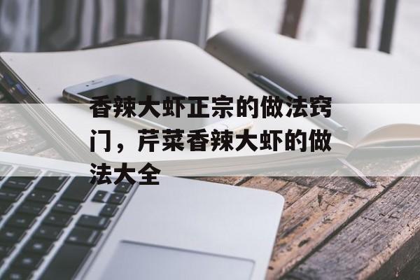 香辣大虾正宗的做法窍门，芹菜香辣大虾的做法大全-第1张图片-