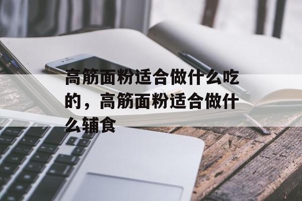 高筋面粉适合做什么吃的，高筋面粉适合做什么辅食-第1张图片-