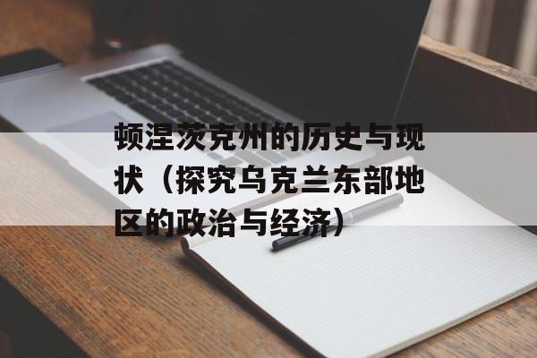 顿涅茨克州的历史与现状（探究乌克兰东部地区的政治与经济）-第1张图片-