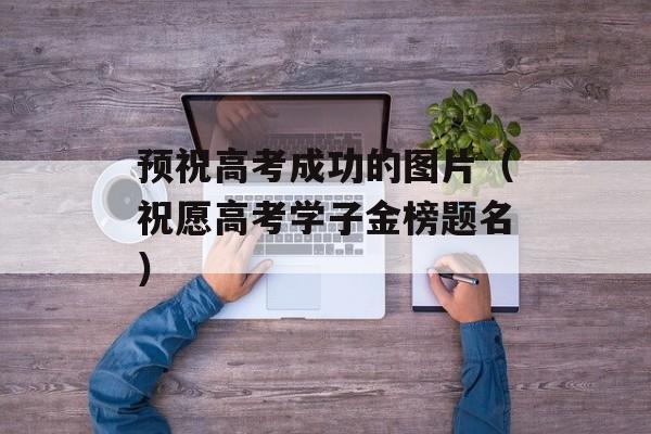 预祝高考成功的图片（祝愿高考学子金榜题名）-第1张图片-