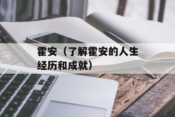 霍安（了解霍安的人生经历和成就）-第1张图片-