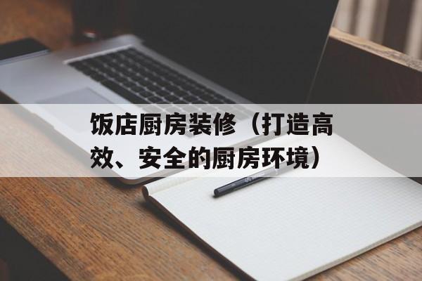 饭店厨房装修（打造高效、安全的厨房环境）-第1张图片-