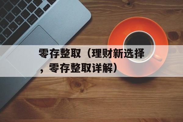 零存整取（理财新选择，零存整取详解）-第1张图片-