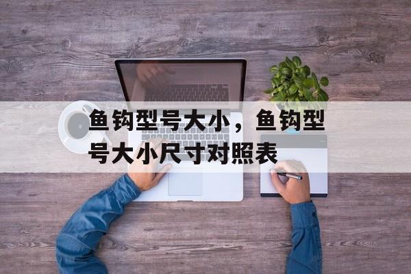 鱼钩型号大小，鱼钩型号大小尺寸对照表-第1张图片-