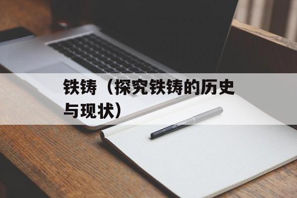 铁铸（探究铁铸的历史与现状）-第1张图片-
