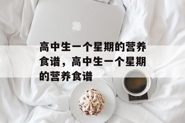 高中生一个星期的营养食谱，高中生一个星期的营养食谱-第1张图片-