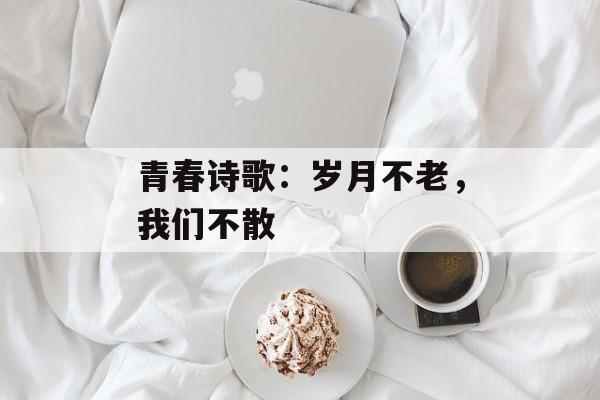 青春诗歌：岁月不老，我们不散-第1张图片-