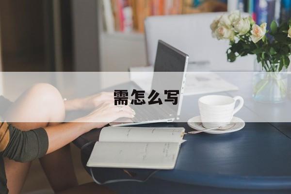 需怎么写-第1张图片-