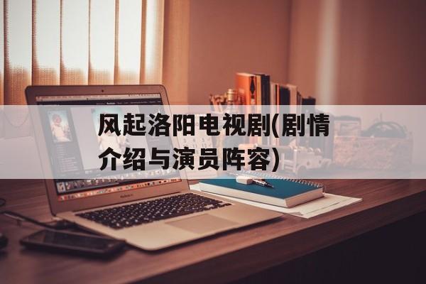 风起洛阳电视剧(剧情介绍与演员阵容)-第1张图片-