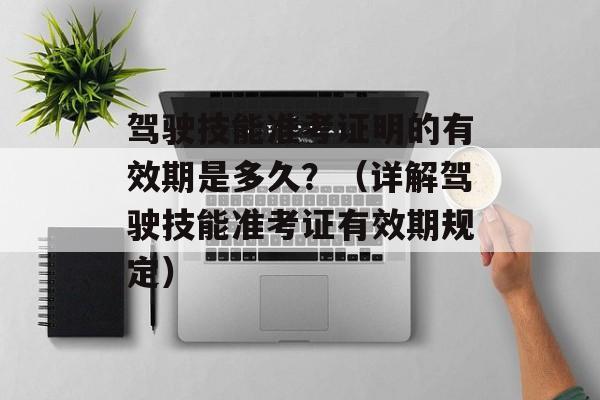 驾驶技能准考证明的有效期是多久？（详解驾驶技能准考证有效期规定）-第1张图片-