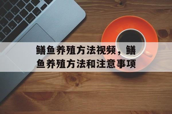 鳝鱼养殖方法视频，鳝鱼养殖方法和注意事项-第1张图片-