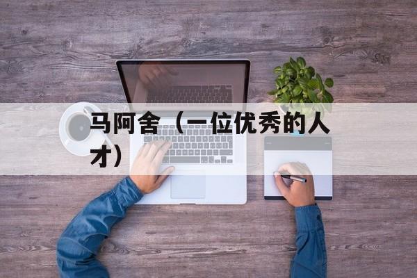 马阿舍（一位优秀的人才）-第1张图片-