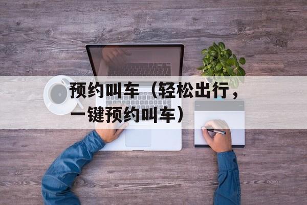 预约叫车（轻松出行，一键预约叫车）-第1张图片-
