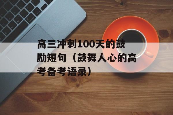 高三冲刺100天的鼓励短句（鼓舞人心的高考备考语录）-第1张图片-