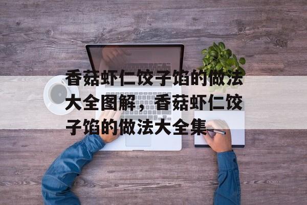 香菇虾仁饺子馅的做法大全图解，香菇虾仁饺子馅的做法大全集-第1张图片-