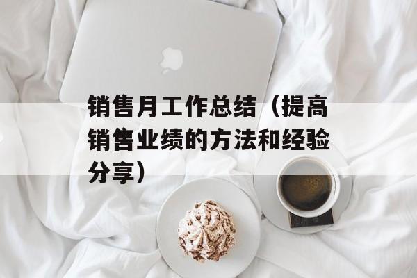 销售月工作总结（提高销售业绩的方法和经验分享）-第1张图片-