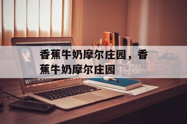 香蕉牛奶摩尔庄园，香蕉牛奶摩尔庄园-第1张图片-