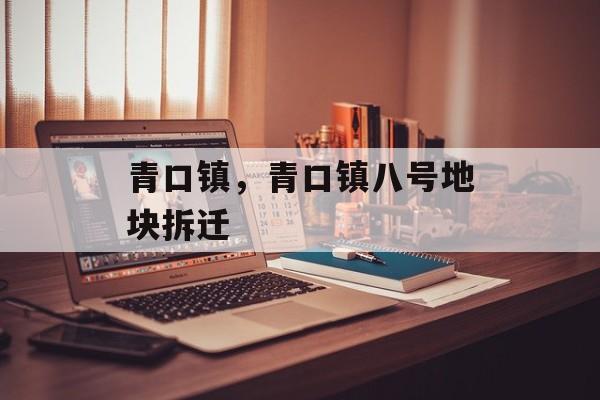 青口镇，青口镇八号地块拆迁-第1张图片-