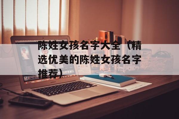 陈姓女孩名字大全（精选优美的陈姓女孩名字推荐）-第1张图片-