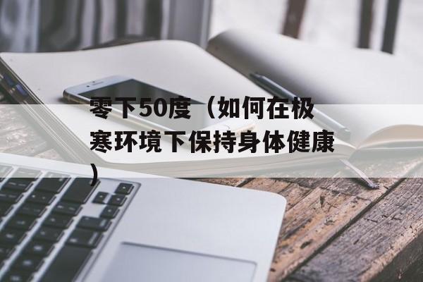 零下50度（如何在极寒环境下保持身体健康）-第1张图片-