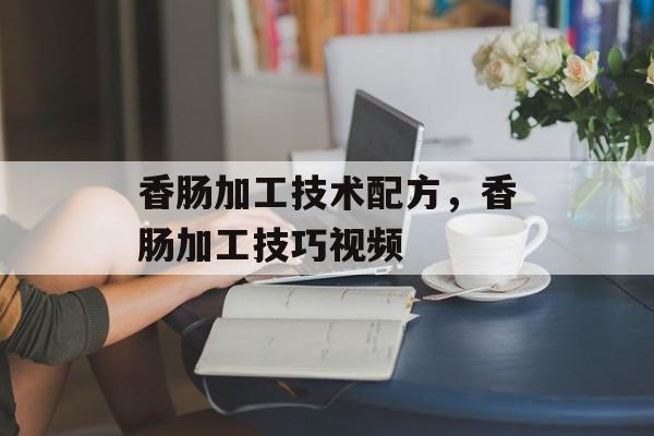 香肠加工技术配方，香肠加工技巧视频-第1张图片-