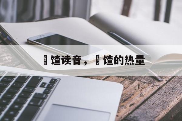 饹馇读音，饹馇的热量-第1张图片-