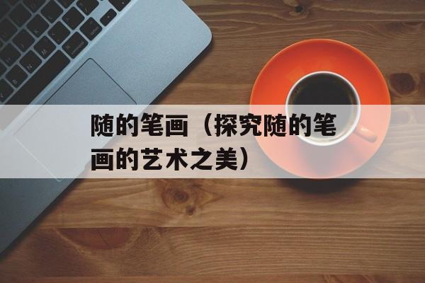 随的笔画（探究随的笔画的艺术之美）-第1张图片-