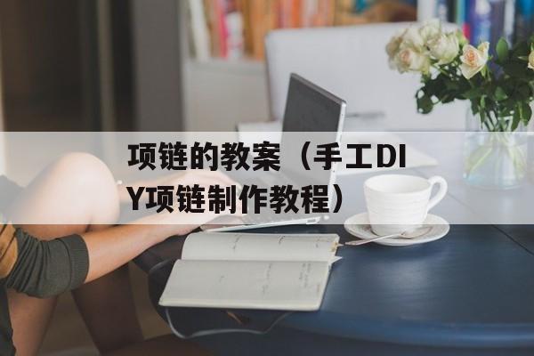 项链的教案（手工DIY项链制作教程）-第1张图片-