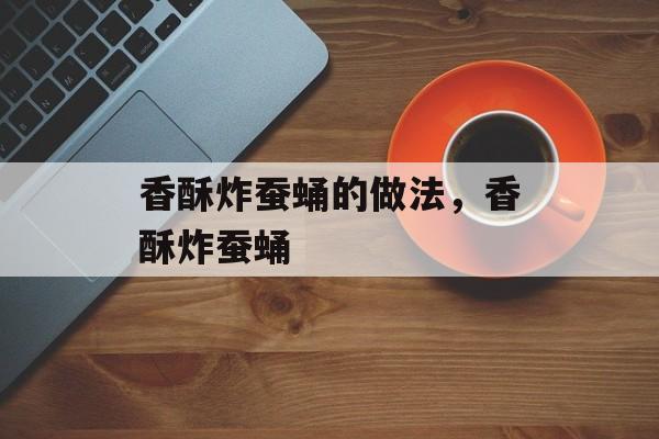 香酥炸蚕蛹的做法，香酥炸蚕蛹-第1张图片-