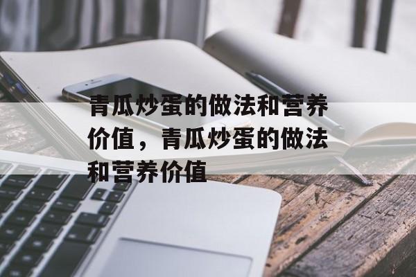 青瓜炒蛋的做法和营养价值，青瓜炒蛋的做法和营养价值-第1张图片-