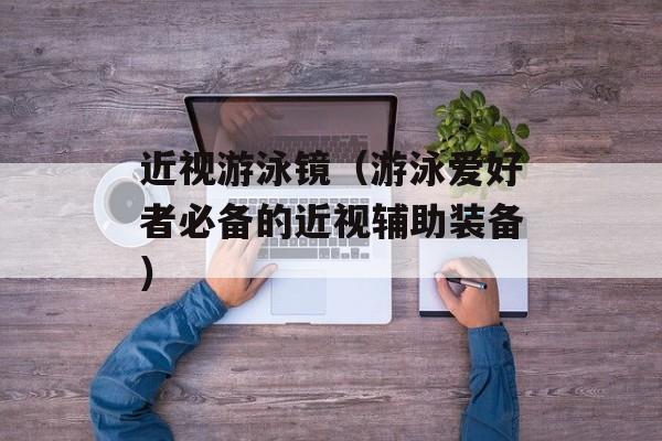 近视游泳镜（游泳爱好者必备的近视辅助装备）-第1张图片-