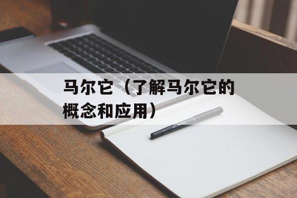 马尔它（了解马尔它的概念和应用）-第1张图片-