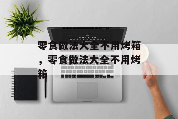 零食做法大全不用烤箱，零食做法大全不用烤箱-第1张图片-