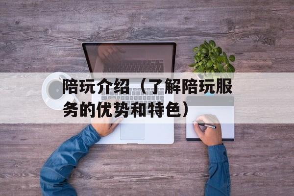 陪玩介绍（了解陪玩服务的优势和特色）-第1张图片-