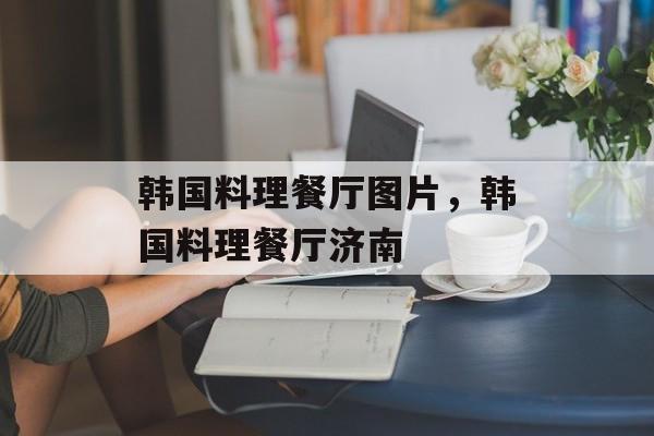 韩国料理餐厅图片，韩国料理餐厅济南-第1张图片-