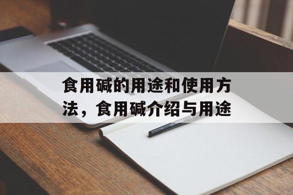 食用碱的用途和使用方法，食用碱介绍与用途-第1张图片-