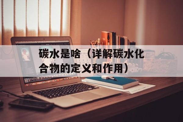 碳水是啥（详解碳水化合物的定义和作用）-第1张图片-