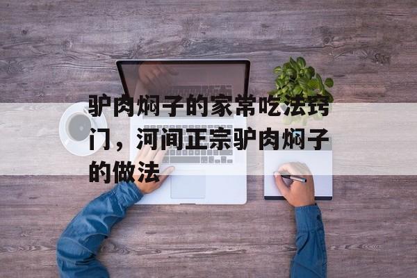 驴肉焖子的家常吃法窍门，河间正宗驴肉焖子的做法-第1张图片-