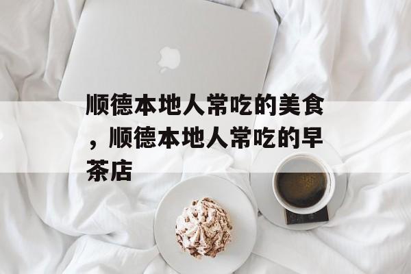顺德本地人常吃的美食，顺德本地人常吃的早茶店-第1张图片-