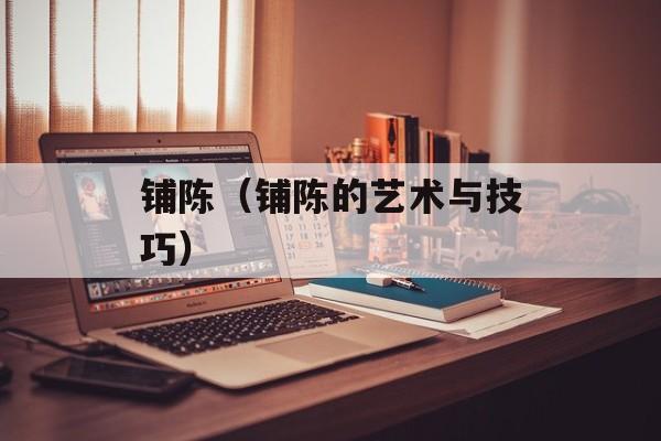 铺陈（铺陈的艺术与技巧）-第1张图片-