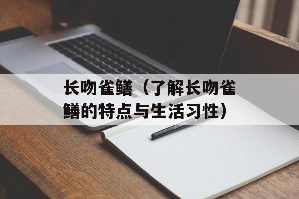 长吻雀鳝（了解长吻雀鳝的特点与生活习性）-第1张图片-