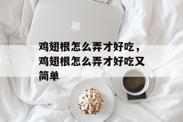 鸡翅根怎么弄才好吃，鸡翅根怎么弄才好吃又简单-第1张图片-
