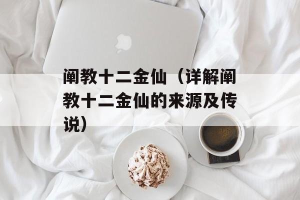 阐教十二金仙（详解阐教十二金仙的来源及传说）-第1张图片-