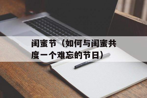 闺蜜节（如何与闺蜜共度一个难忘的节日）-第1张图片-