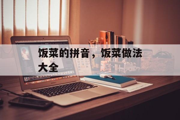 饭菜的拼音，饭菜做法大全-第1张图片-