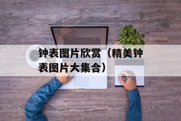 钟表图片欣赏（精美钟表图片大集合）-第1张图片-