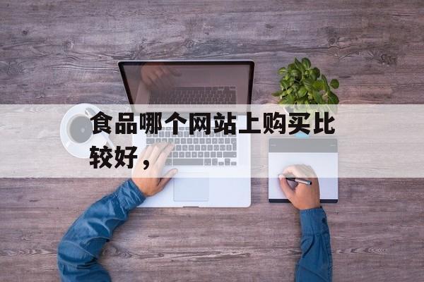 食品哪个网站上购买比较好，-第1张图片-
